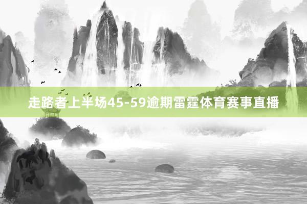 走路者上半场45-59逾期雷霆体育赛事直播