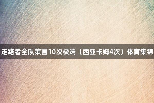 走路者全队策画10次极端（西亚卡姆4次）体育集锦