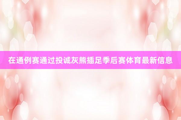 在通例赛通过投诚灰熊插足季后赛体育最新信息