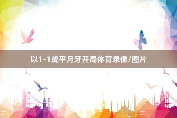 以1-1战平月牙开局体育录像/图片