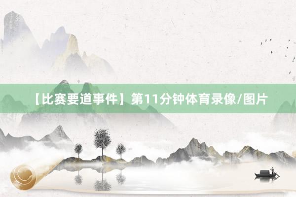 【比赛要道事件】　　第11分钟体育录像/图片