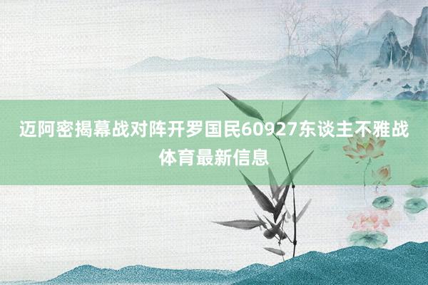 迈阿密揭幕战对阵开罗国民60927东谈主不雅战体育最新信息