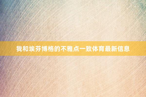 我和埃芬博格的不雅点一致体育最新信息
