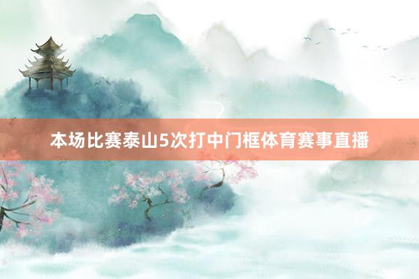 本场比赛泰山5次打中门框体育赛事直播