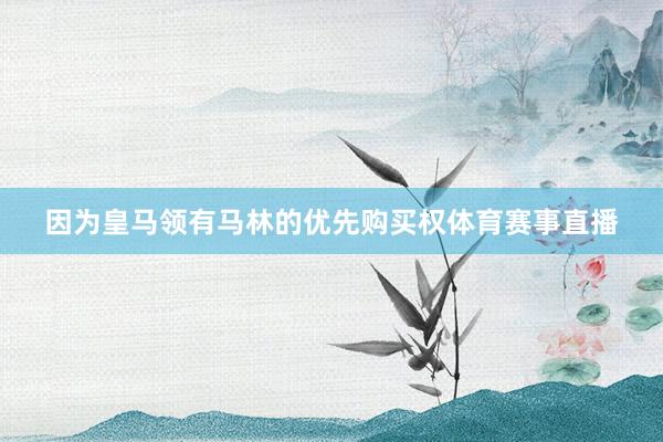 因为皇马领有马林的优先购买权体育赛事直播