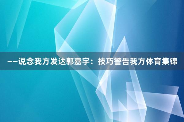 ——说念我方发达郭嘉宇：技巧警告我方体育集锦