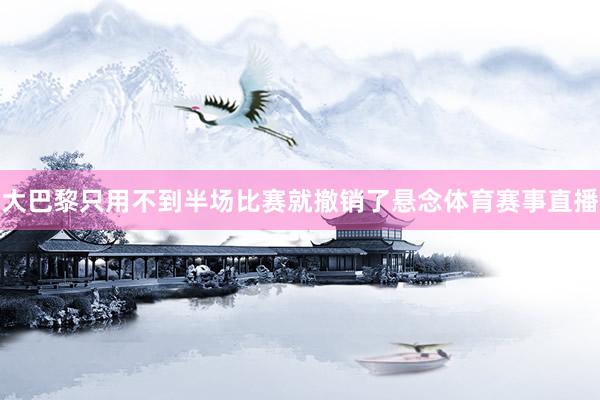 大巴黎只用不到半场比赛就撤销了悬念体育赛事直播