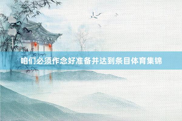 咱们必须作念好准备并达到条目体育集锦