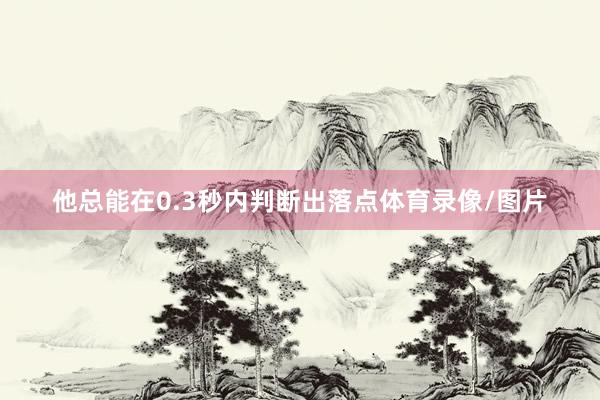 他总能在0.3秒内判断出落点体育录像/图片
