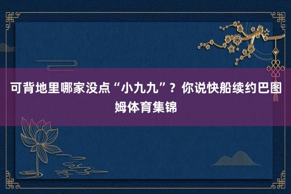 可背地里哪家没点“小九九”？你说快船续约巴图姆体育集锦