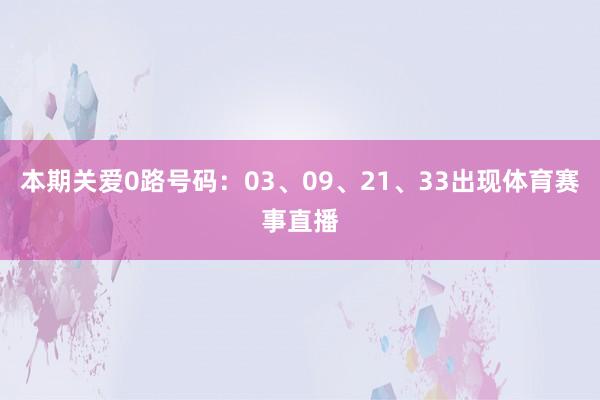 本期关爱0路号码：03、09、21、33出现体育赛事直播