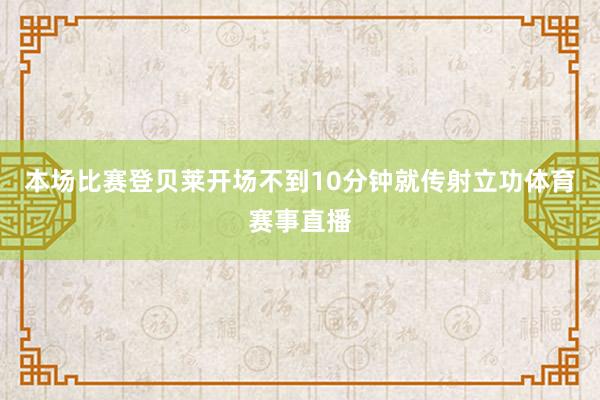 本场比赛登贝莱开场不到10分钟就传射立功体育赛事直播