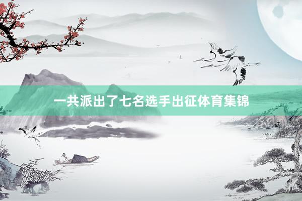 一共派出了七名选手出征体育集锦