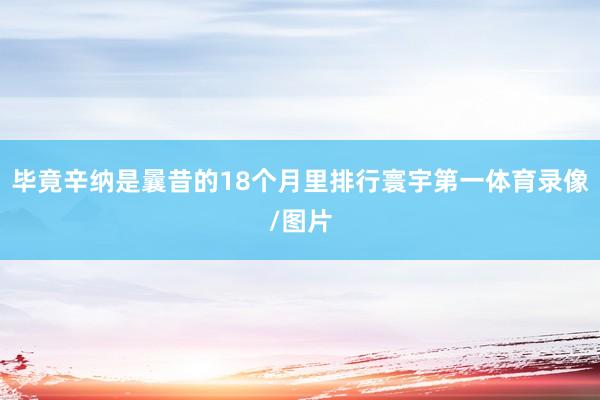 毕竟辛纳是曩昔的18个月里排行寰宇第一体育录像/图片