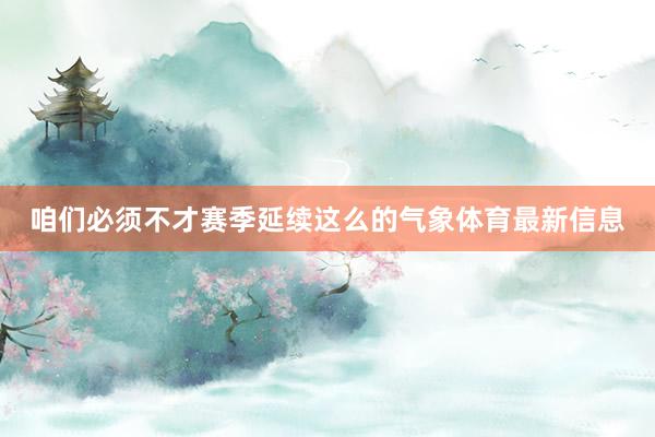 咱们必须不才赛季延续这么的气象体育最新信息
