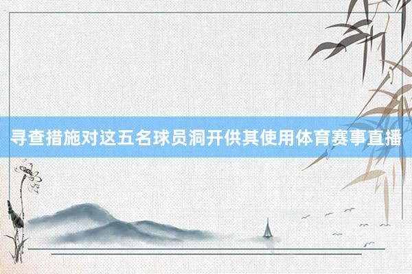 寻查措施对这五名球员洞开供其使用体育赛事直播