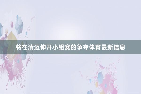 将在清迈伸开小组赛的争夺体育最新信息
