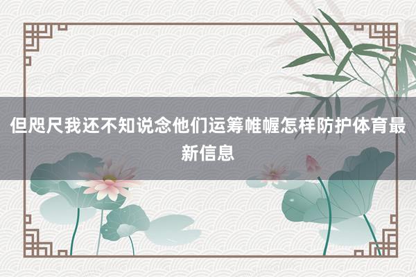 但咫尺我还不知说念他们运筹帷幄怎样防护体育最新信息