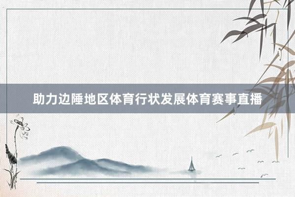 助力边陲地区体育行状发展体育赛事直播
