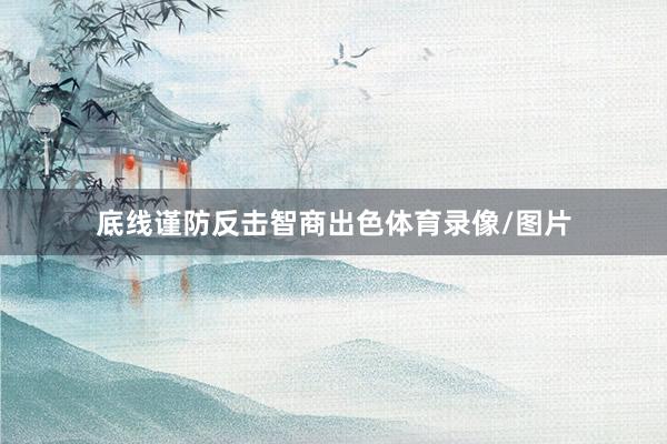 底线谨防反击智商出色体育录像/图片