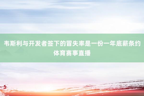 韦斯利与开发者签下的冒失率是一份一年底薪条约体育赛事直播