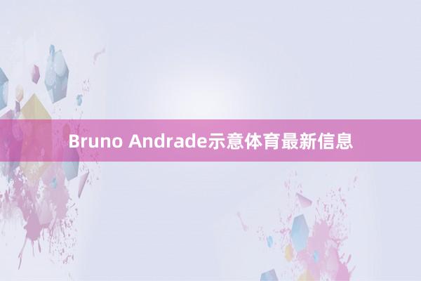 Bruno Andrade示意体育最新信息