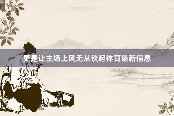 更是让主场上风无从谈起体育最新信息