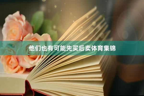 他们也有可能先买后卖体育集锦