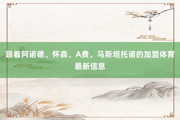 跟着阿诺德、怀森、A费、马斯坦托诺的加盟体育最新信息