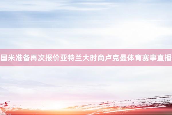 国米准备再次报价亚特兰大时尚卢克曼体育赛事直播