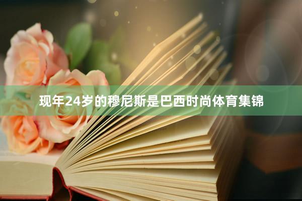 现年24岁的穆尼斯是巴西时尚体育集锦