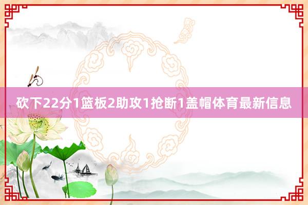 砍下22分1篮板2助攻1抢断1盖帽体育最新信息