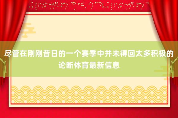 尽管在刚刚昔日的一个赛季中并未得回太多积极的论断体育最新信息