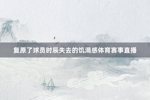 复原了球员时辰失去的饥渴感体育赛事直播