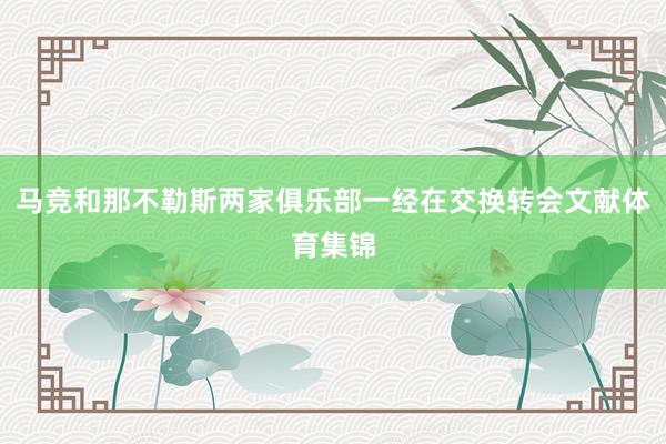 马竞和那不勒斯两家俱乐部一经在交换转会文献体育集锦