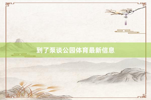 到了泵谈公园体育最新信息