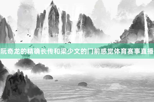阮奇龙的精确长传和梁少文的门前感觉体育赛事直播