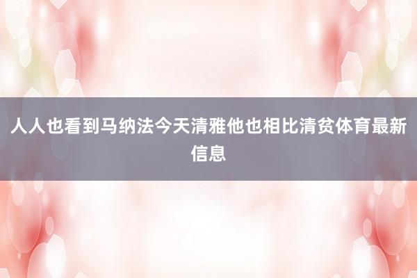 人人也看到马纳法今天清雅他也相比清贫体育最新信息