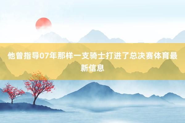 他曾指导07年那样一支骑士打进了总决赛体育最新信息