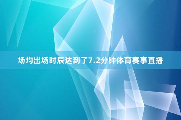 场均出场时辰达到了7.2分钟体育赛事直播