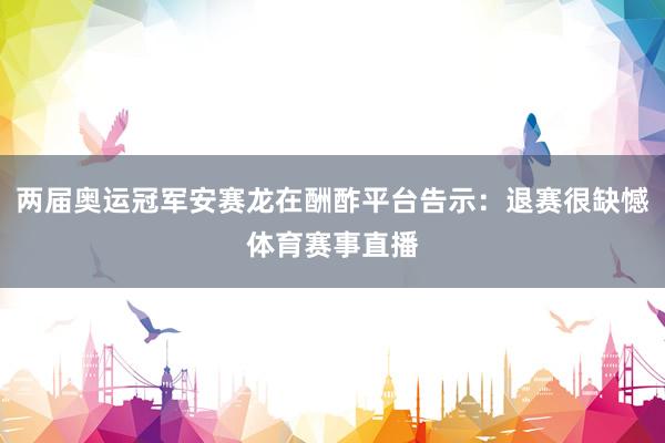 两届奥运冠军安赛龙在酬酢平台告示：退赛很缺憾体育赛事直播