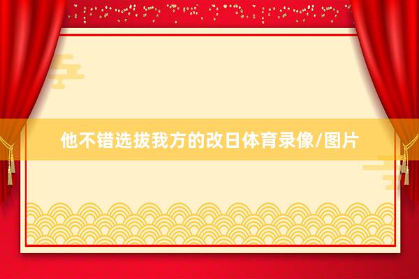 他不错选拔我方的改日体育录像/图片