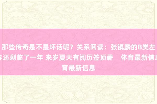 那些传奇是不是坏话呢？关系阅读：张镇麟的B类左券还剩临了一年 来岁夏天有阅历签顶薪    体育最新信息