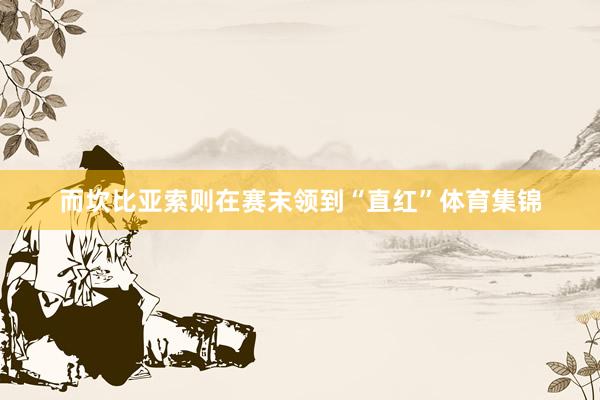 而坎比亚索则在赛末领到“直红”体育集锦