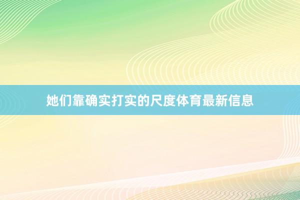 她们靠确实打实的尺度体育最新信息