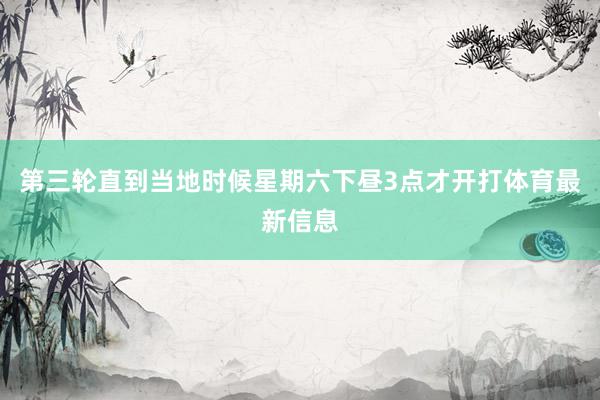 第三轮直到当地时候星期六下昼3点才开打体育最新信息