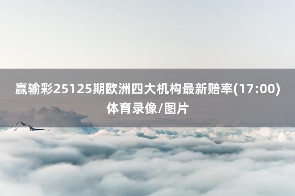 赢输彩25125期欧洲四大机构最新赔率(17:00)体育录像/图片