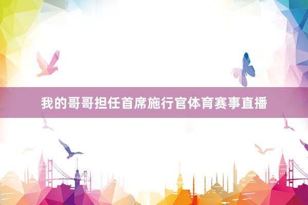 我的哥哥担任首席施行官体育赛事直播