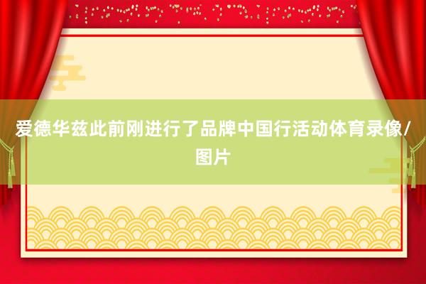 爱德华兹此前刚进行了品牌中国行活动体育录像/图片