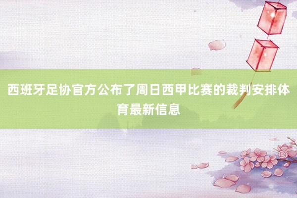 西班牙足协官方公布了周日西甲比赛的裁判安排体育最新信息